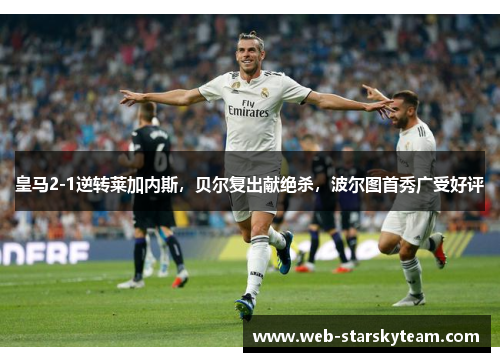 皇马2-1逆转莱加内斯，贝尔复出献绝杀，波尔图首秀广受好评