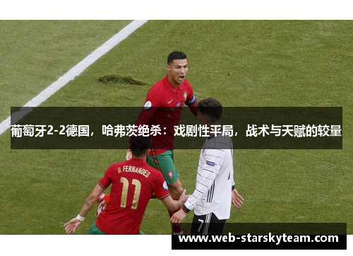 葡萄牙2-2德国，哈弗茨绝杀：戏剧性平局，战术与天赋的较量