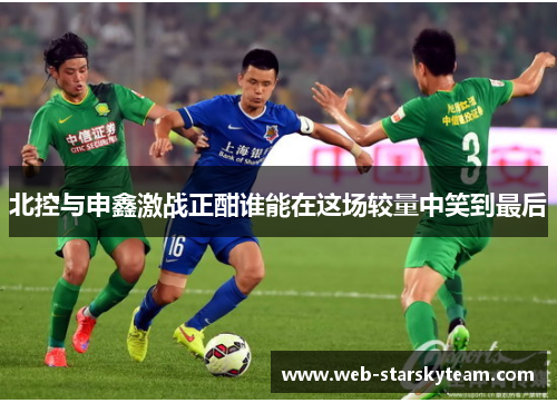 北控与申鑫激战正酣谁能在这场较量中笑到最后