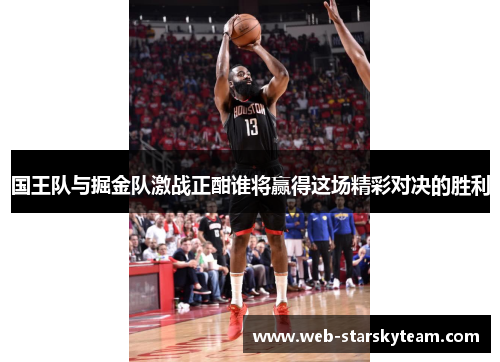 国王队与掘金队激战正酣谁将赢得这场精彩对决的胜利