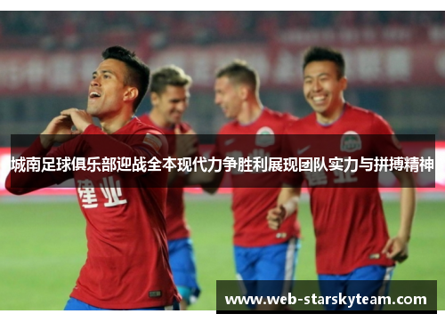城南足球俱乐部迎战全本现代力争胜利展现团队实力与拼搏精神