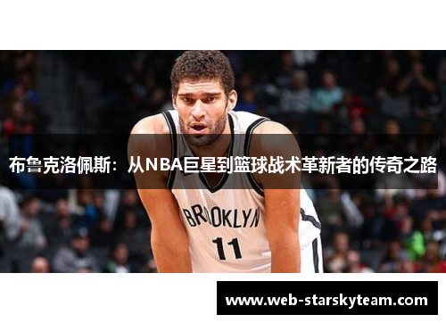 布鲁克洛佩斯：从NBA巨星到篮球战术革新者的传奇之路