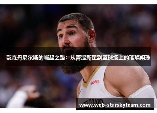 戴森丹尼尔斯的崛起之路：从青涩新星到篮球场上的璀璨明珠