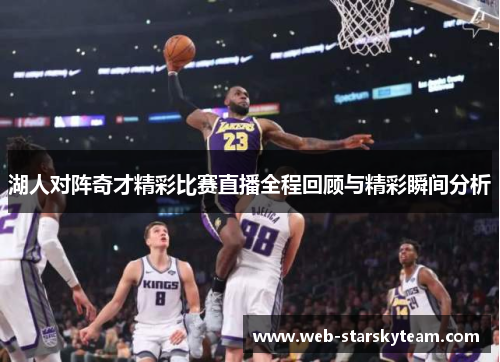 湖人对阵奇才精彩比赛直播全程回顾与精彩瞬间分析