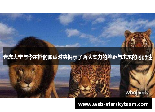 老虎大学与华雷斯的激烈对决揭示了两队实力的差距与未来的可能性