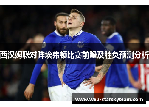 西汉姆联对阵埃弗顿比赛前瞻及胜负预测分析