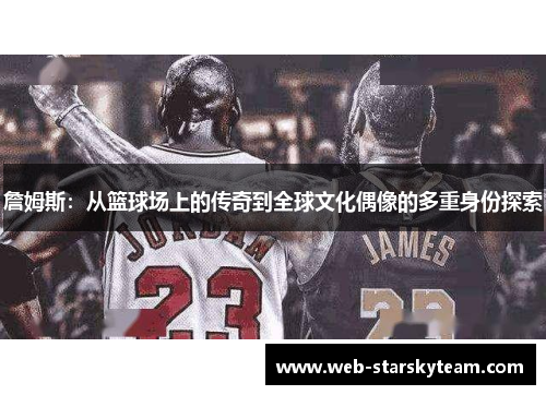 詹姆斯：从篮球场上的传奇到全球文化偶像的多重身份探索