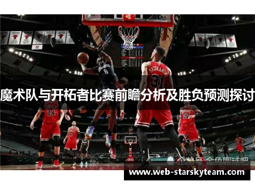 魔术队与开柘者比赛前瞻分析及胜负预测探讨